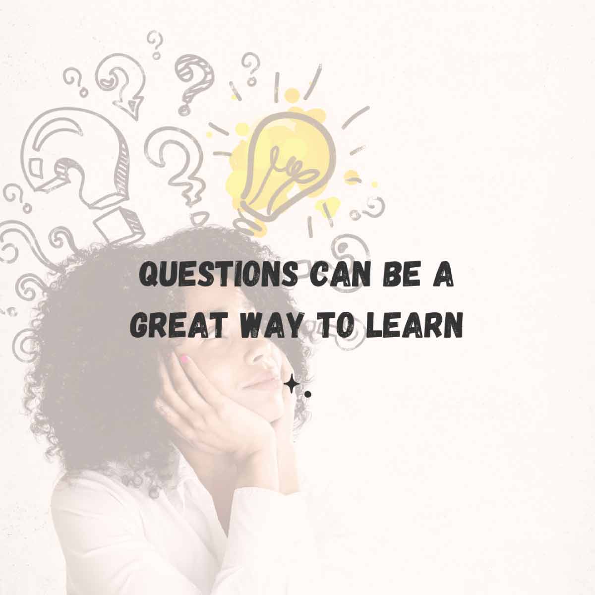 Questions can be a great way to learn. A woman with her hands on her chin looking slightly upward with question marks and a lightbulb over her head.